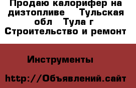 Продаю калорифер на дизтопливе. - Тульская обл., Тула г. Строительство и ремонт » Инструменты   